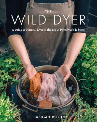 The Wild Dyer: A guide to natural dyes & the art of patchwork & stitch